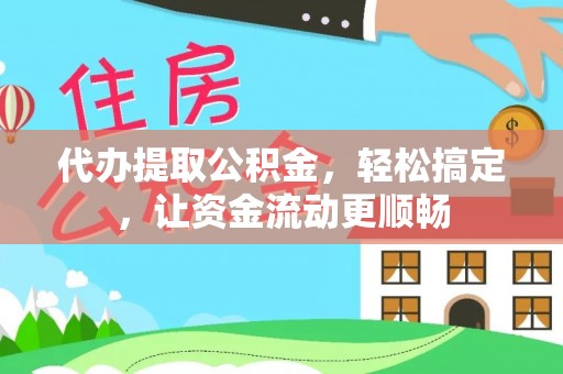 姚安代办提取公积金，轻松搞定，让资金流动更顺畅