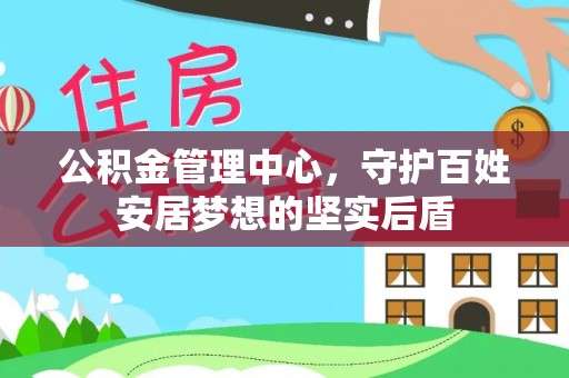 姚安公积金管理中心，守护百姓安居梦想的坚实后盾