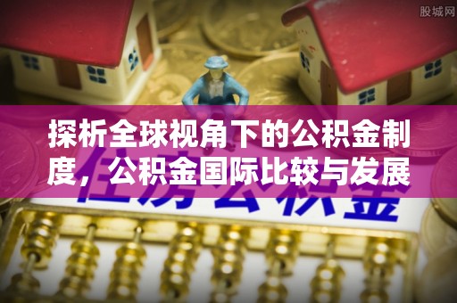 姚安探析全球视角下的公积金制度，公积金国际比较与发展趋势