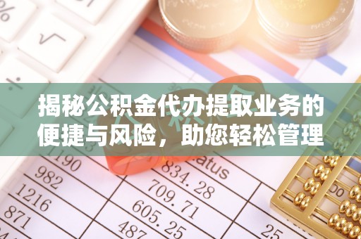 姚安揭秘公积金代办提取业务的便捷与风险，助您轻松管理财务