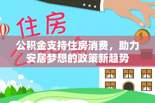 姚安公积金支持住房消费，助力安居梦想的政策新趋势