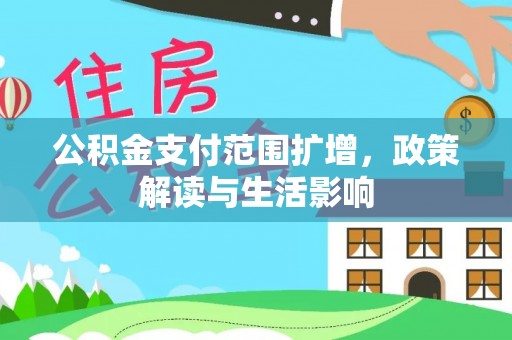 姚安公积金支付范围扩增，政策解读与生活影响