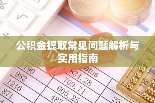 姚安公积金提取常见问题解析与实用指南