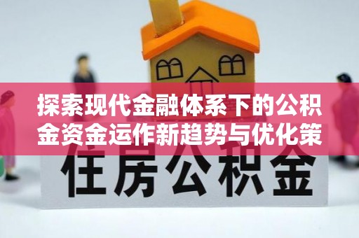 姚安探索现代金融体系下的公积金资金运作新趋势与优化策略