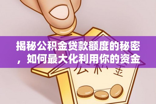 姚安揭秘公积金贷款额度的秘密，如何最大化利用你的资金