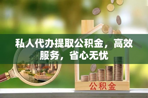 姚安私人代办提取公积金，高效服务，省心无忧