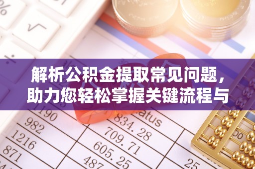 姚安解析公积金提取常见问题，助力您轻松掌握关键流程与技巧