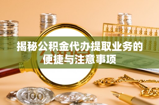 姚安揭秘公积金代办提取业务的便捷与注意事项