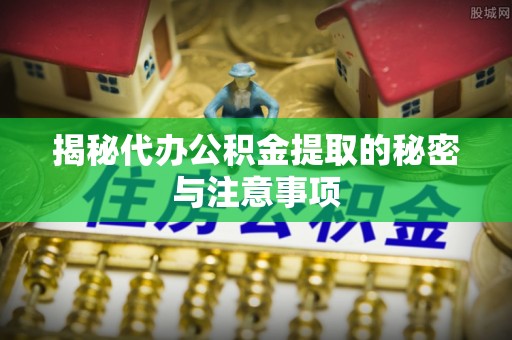 姚安揭秘代办公积金提取的秘密与注意事项