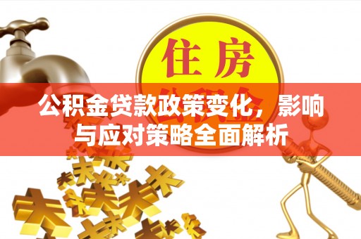 姚安公积金贷款政策变化，影响与应对策略全面解析