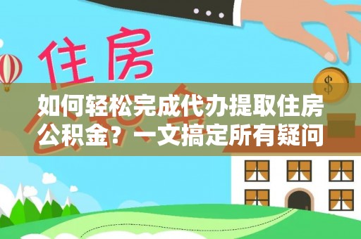 姚安如何轻松完成代办提取住房公积金？一文搞定所有疑问