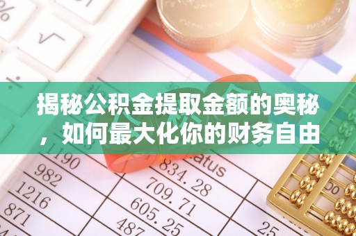 姚安揭秘公积金提取金额的奥秘，如何最大化你的财务自由