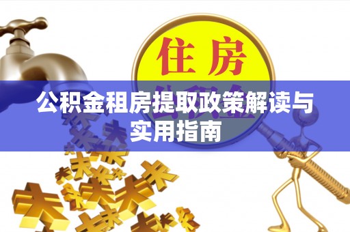 姚安公积金租房提取政策解读与实用指南