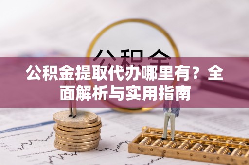 姚安公积金提取代办哪里有？全面解析与实用指南