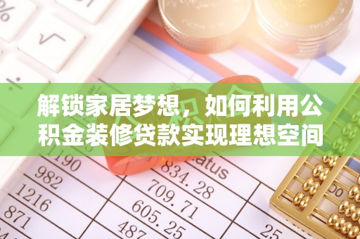 姚安解锁家居梦想，如何利用公积金装修贷款实现理想空间