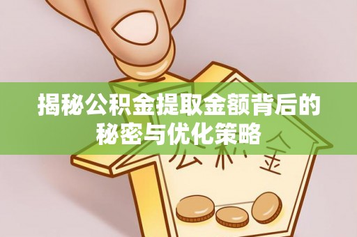 姚安揭秘公积金提取金额背后的秘密与优化策略
