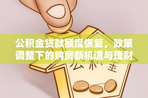 姚安公积金贷款额度恢复，政策调整下的购房新机遇与理财规划