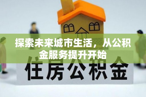 姚安探索未来城市生活，从公积金服务提升开始