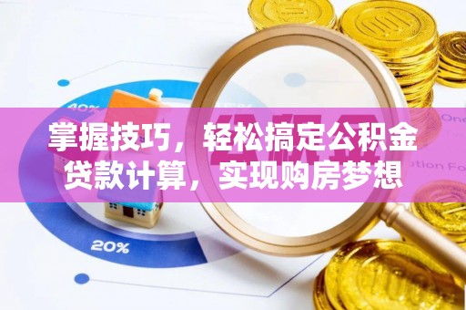 姚安掌握技巧，轻松搞定公积金贷款计算，实现购房梦想