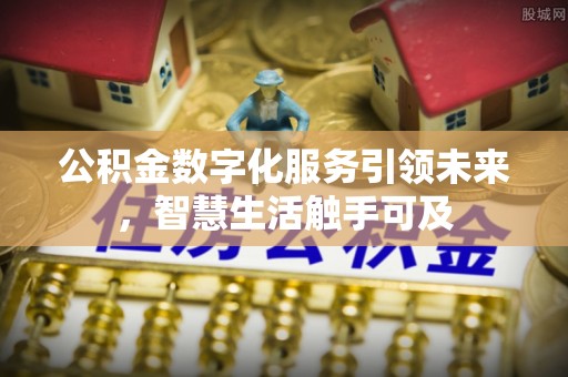 姚安公积金数字化服务引领未来，智慧生活触手可及