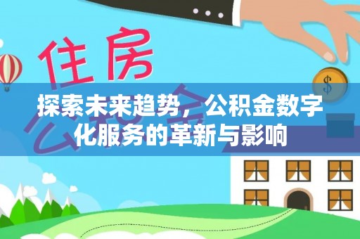 姚安探索未来趋势，公积金数字化服务的革新与影响