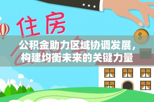 姚安公积金助力区域协调发展，构建均衡未来的关键力量