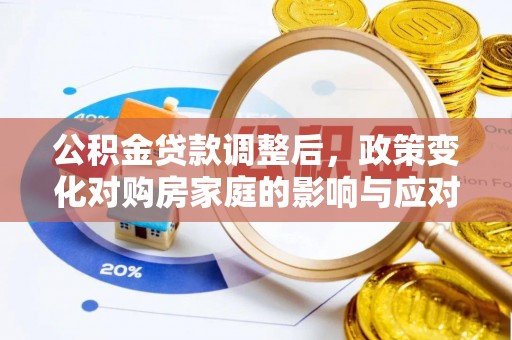 姚安公积金贷款调整后，政策变化对购房家庭的影响与应对策略