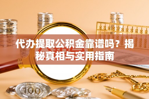 姚安代办提取公积金靠谱吗？揭秘真相与实用指南