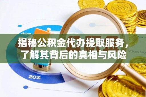 姚安揭秘公积金代办提取服务，了解其背后的真相与风险