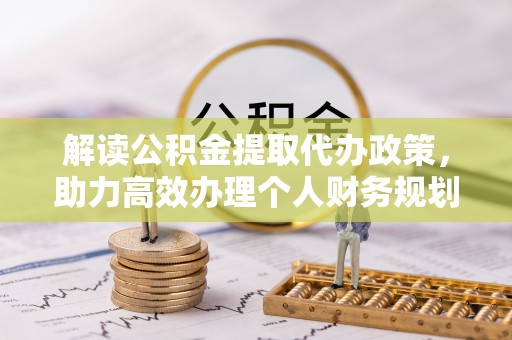 姚安解读公积金提取代办政策，助力高效办理个人财务规划