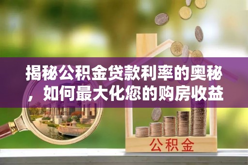 姚安揭秘公积金贷款利率的奥秘，如何最大化您的购房收益
