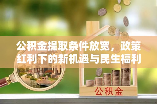 姚安公积金提取条件放宽，政策红利下的新机遇与民生福利
