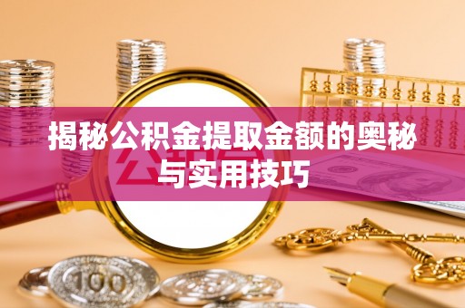 姚安揭秘公积金提取金额的奥秘与实用技巧