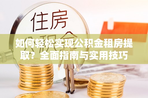 姚安如何轻松实现公积金租房提取？全面指南与实用技巧
