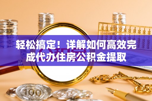 姚安轻松搞定！详解如何高效完成代办住房公积金提取