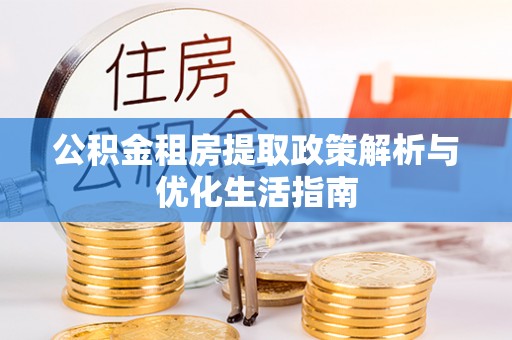 姚安公积金租房提取政策解析与优化生活指南