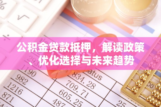 姚安公积金贷款抵押，解读政策、优化选择与未来趋势