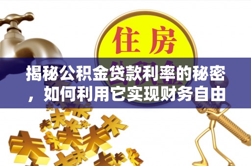 姚安揭秘公积金贷款利率的秘密，如何利用它实现财务自由？
