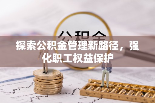 姚安探索公积金管理新路径，强化职工权益保护