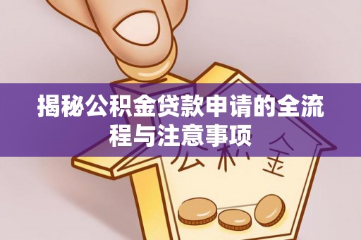姚安揭秘公积金贷款申请的全流程与注意事项