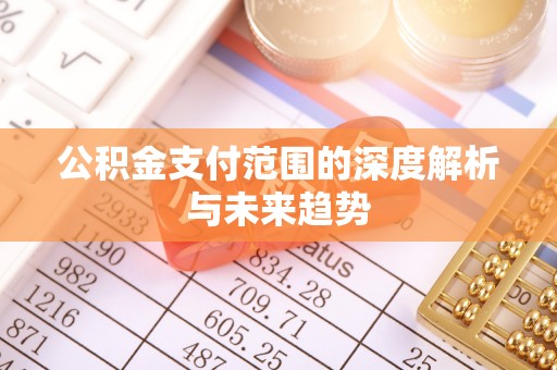 姚安公积金支付范围的深度解析与未来趋势
