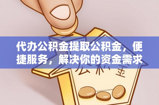 姚安代办公积金提取公积金，便捷服务，解决你的资金需求