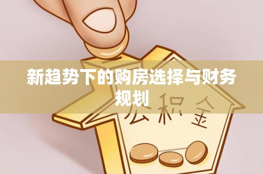 姚安新趋势下的购房选择与财务规划