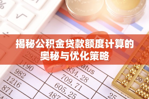 姚安揭秘公积金贷款额度计算的奥秘与优化策略