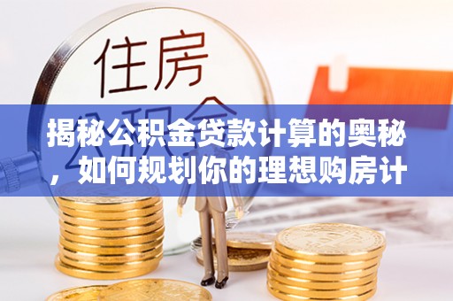 姚安揭秘公积金贷款计算的奥秘，如何规划你的理想购房计划