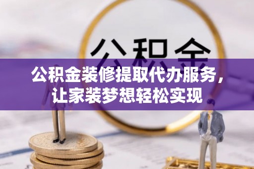 姚安公积金装修提取代办服务，让家装梦想轻松实现