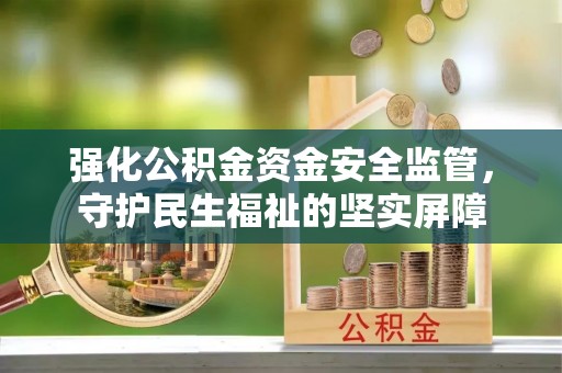 姚安强化公积金资金安全监管，守护民生福祉的坚实屏障