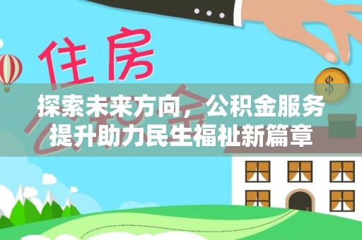 姚安探索未来方向，公积金服务提升助力民生福祉新篇章