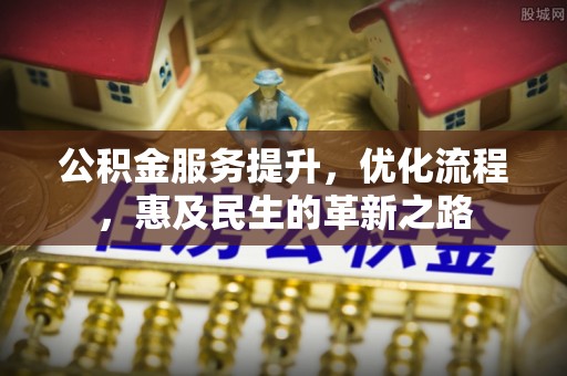 姚安公积金服务提升，优化流程，惠及民生的革新之路
