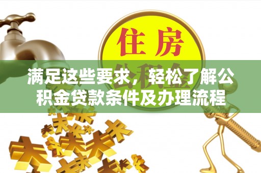 姚安满足这些要求，轻松了解公积金贷款条件及办理流程